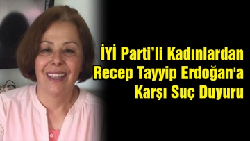 İyi Parti'li Kadınlardan Recep Tayyip Erdoğan'a Karşı Suç Duyurusu