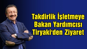 Takdirlik İşletmeye Bakan Yardımcısı Tiryaki'den Ziyaret