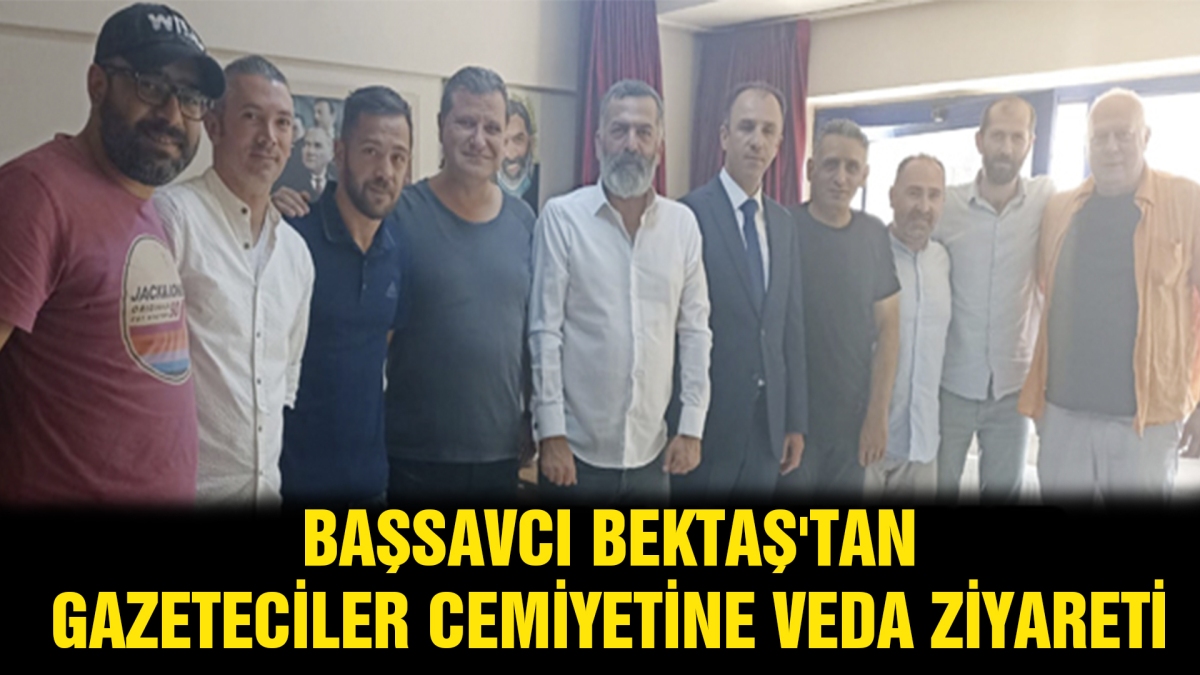 BAŞSAVCI BEKTAŞ'TAN GAZETECİLER CEMİYETİNE VEDA ZİYARETİ