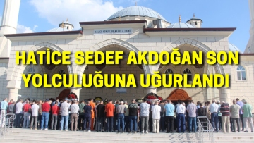 HATİCE SEDEF AKDOĞAN SON YOLCULUĞUNA UĞURLANDI