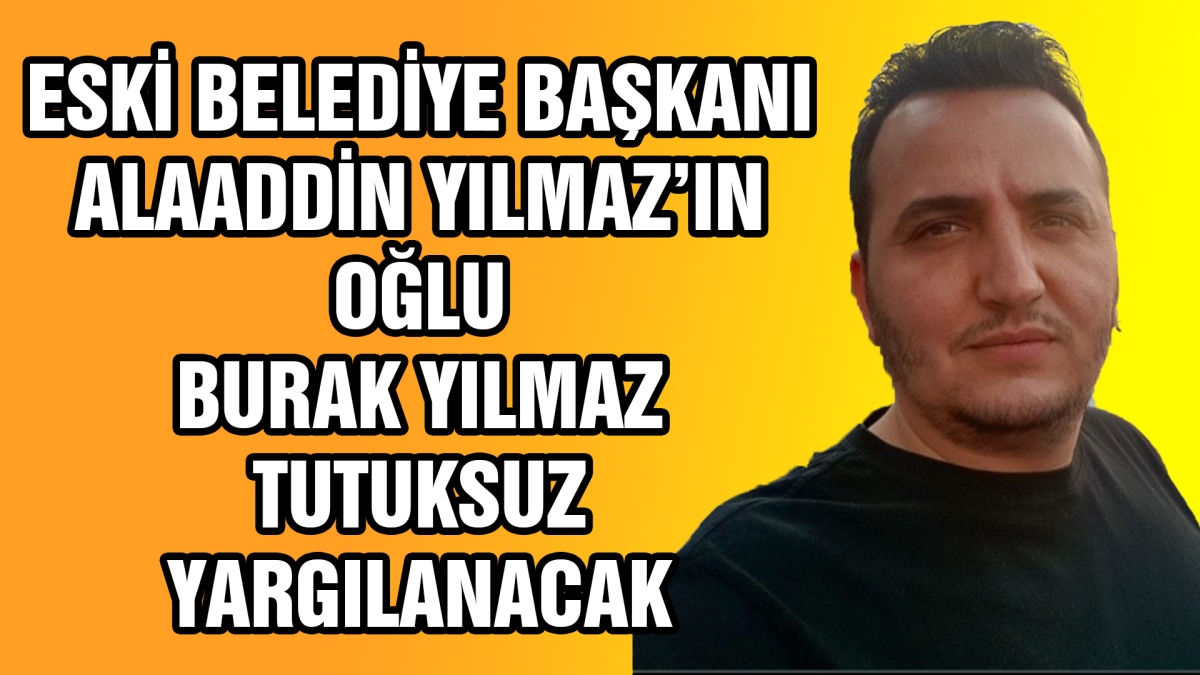 Alaaddin Yılmaz'ın oğlu tutuksuz yargılanacak