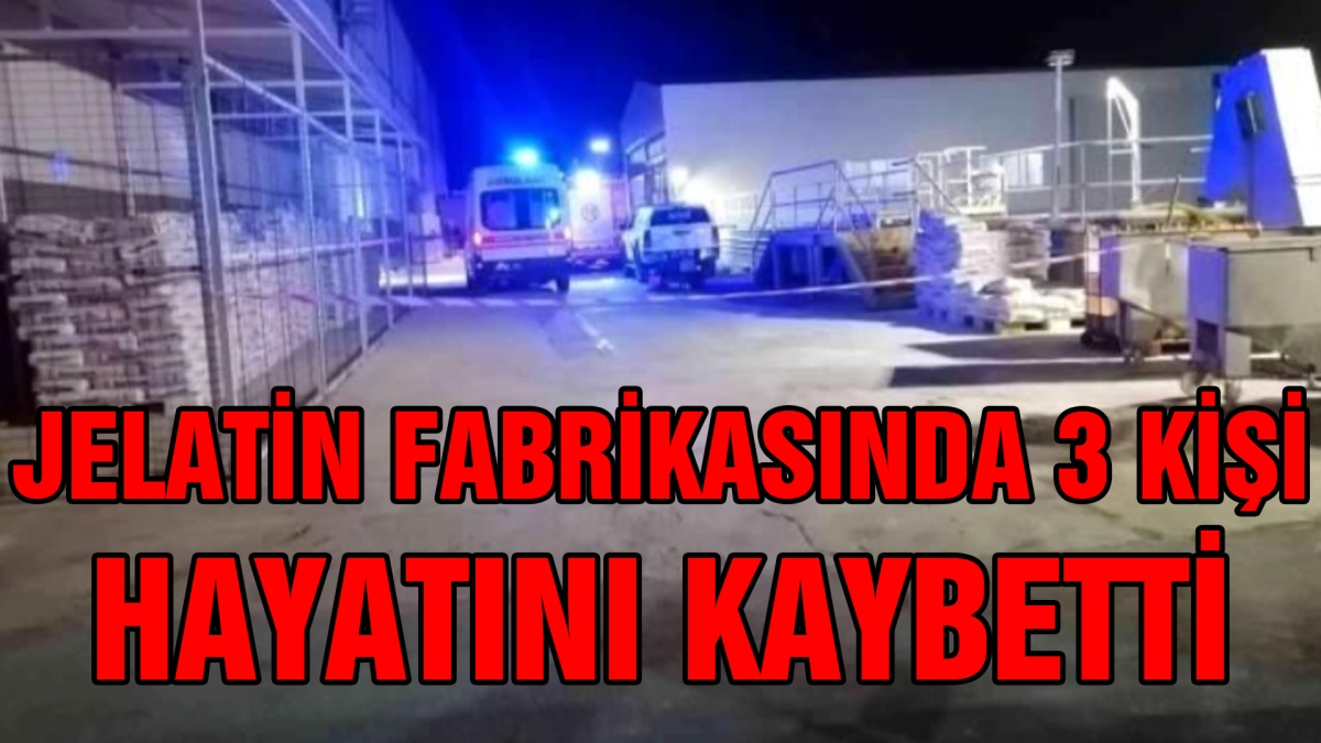 Jelatin fabrikasında 3 kişi hayatını kaybetti