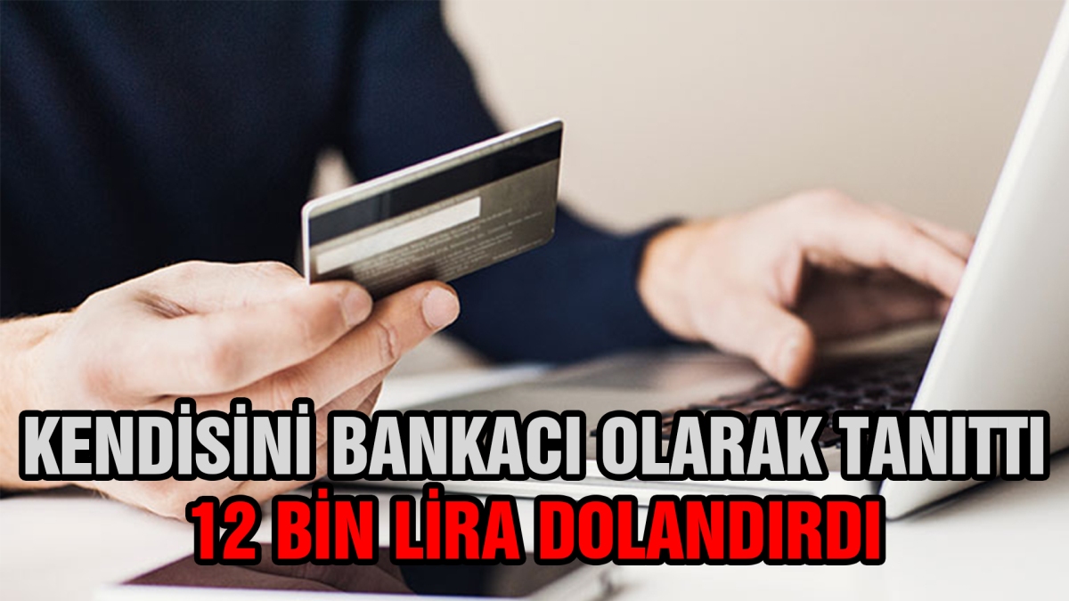 Kendisini bankacı olarak tanıttı 12 bin lira dolandırdı