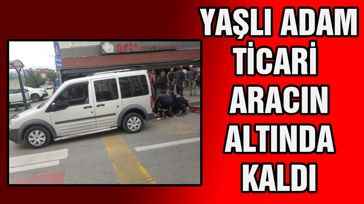 Yaşlı adam ticari aracın altında kaldı