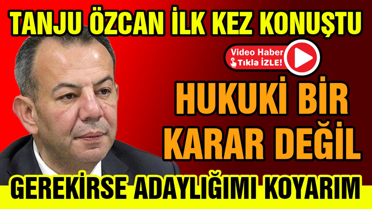 Tanju Özcan ilk kez konuştu