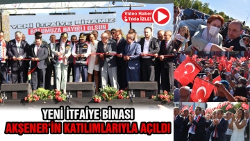 Yeni itfaiye binası Akşener'in katılımlarıyla açıldı