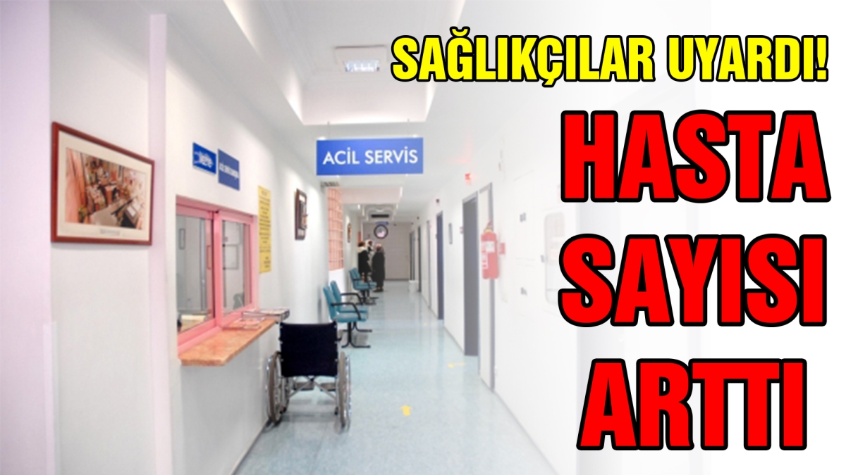Sağlıkçılar uyardı! Hasta sayısı arttı