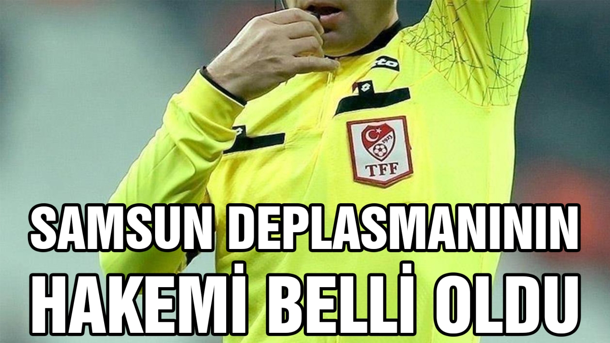 Samsun deplasmanının hakemi belli oldu