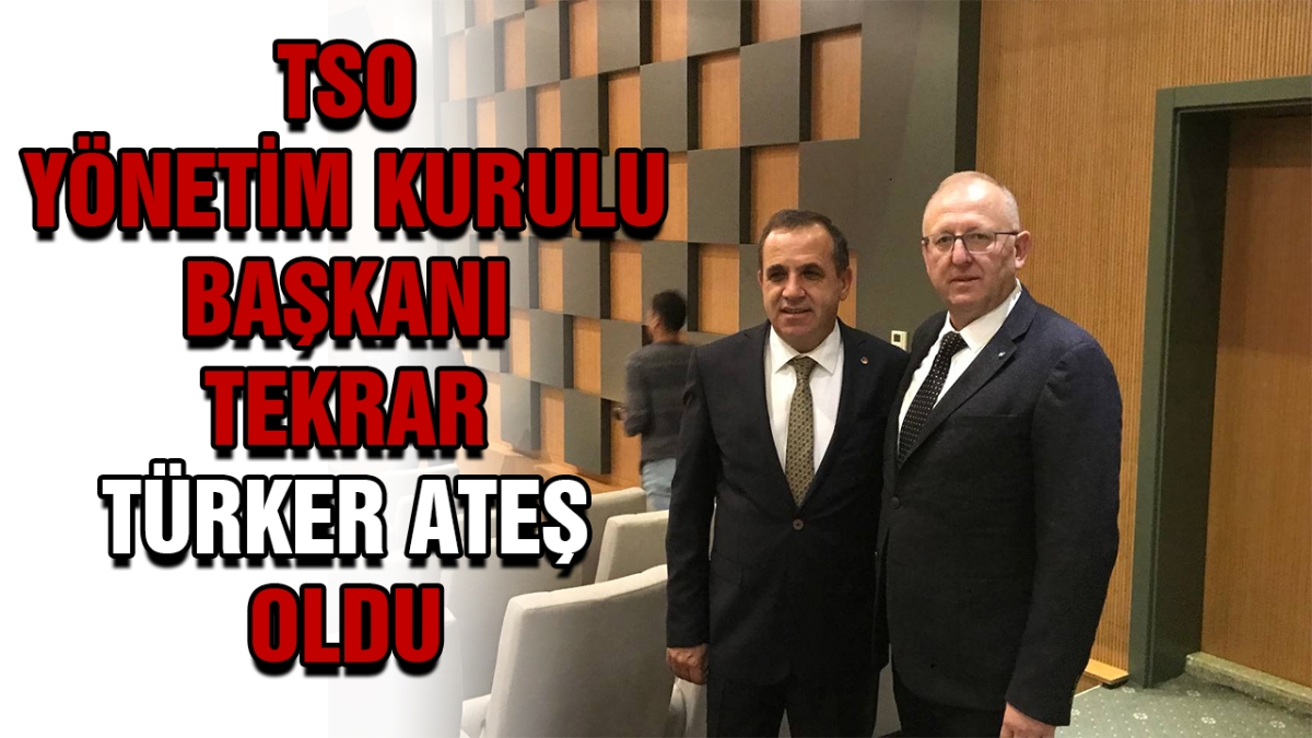 TSO YÖNETİM KURULU BAŞKANI TEKRAR TÜRKER ATEŞ OLDU