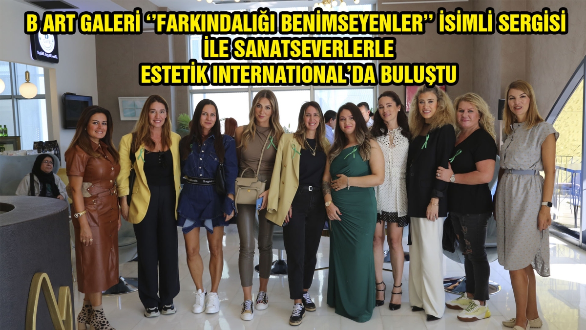 B ART GALERİ ‘'FARKINDALIĞI BENİMSEYENLER'' İSİMLİ SERGİSİ İLE SANATSEVERLERLE BULUŞTU