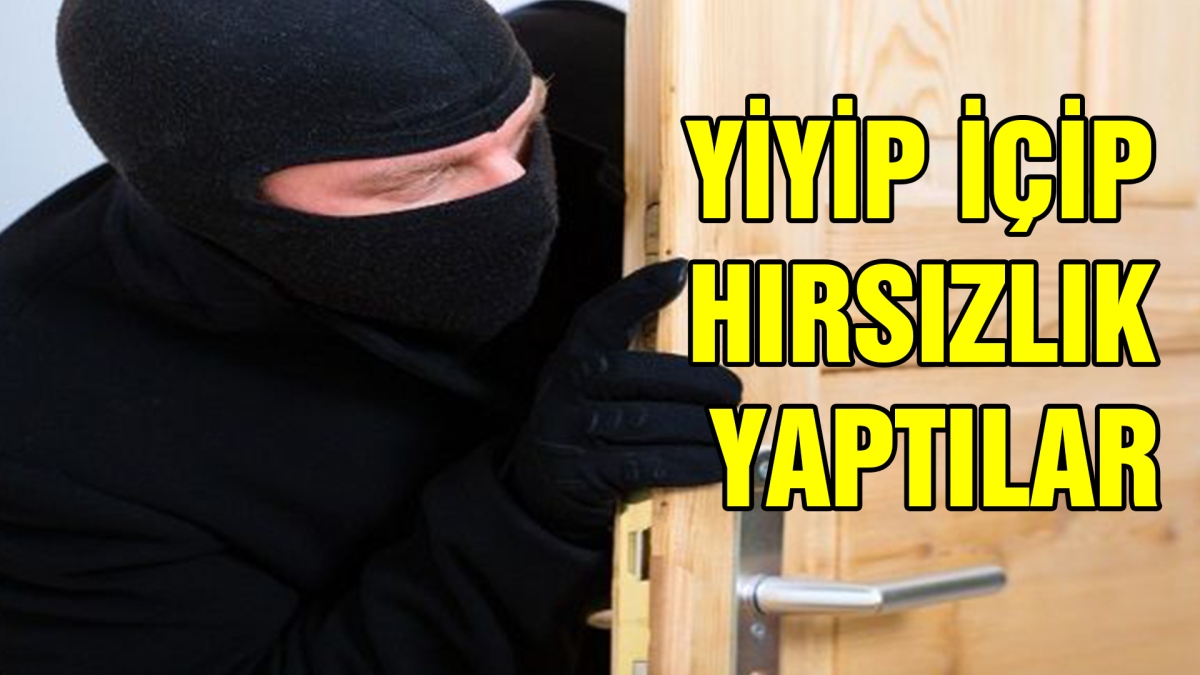 Yiyip içip hırsızlık yaptılar