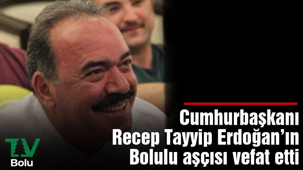 Cumhurbaşkanı Recep Tayyip Erdoğan'ın aşçısı vefat etti