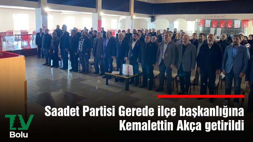 Saadet Partisi Gerede ilçe başkanlığına Kemalettin Akça getirildi