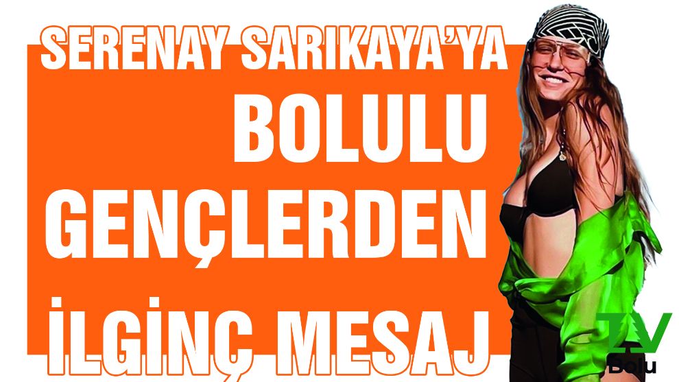 Serenay Sarıkaya'ya Bolulu gençlerden ilginç mesaj