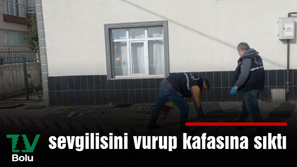 Sevgilisini vurup kafasına sıktı