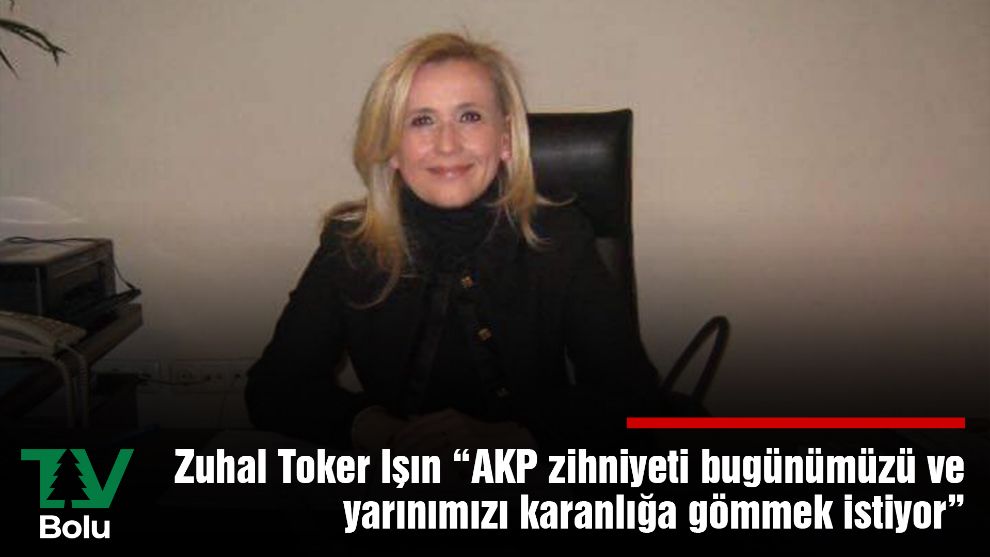 Zuhal Toker Işın “AKP zihniyeti bugünümüzü ve yarınımızı karanlığa gömmek istiyor”