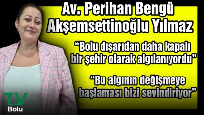 "Bolu dışarıdan daha kapalı bir şehir olarak algılanıyordu"