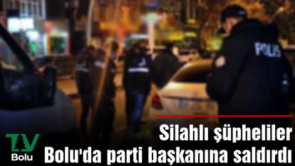 Silahlı şüpheliler Bolu'da parti başkanına saldırdı