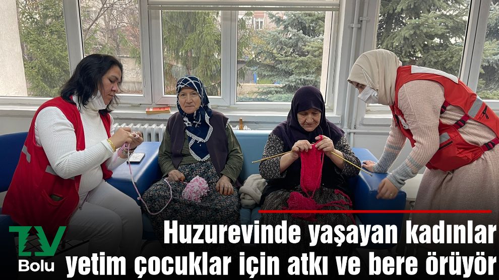 Huzurevinde yaşayan kadınlar yetim çocuklar için atkı ve bere örüyör