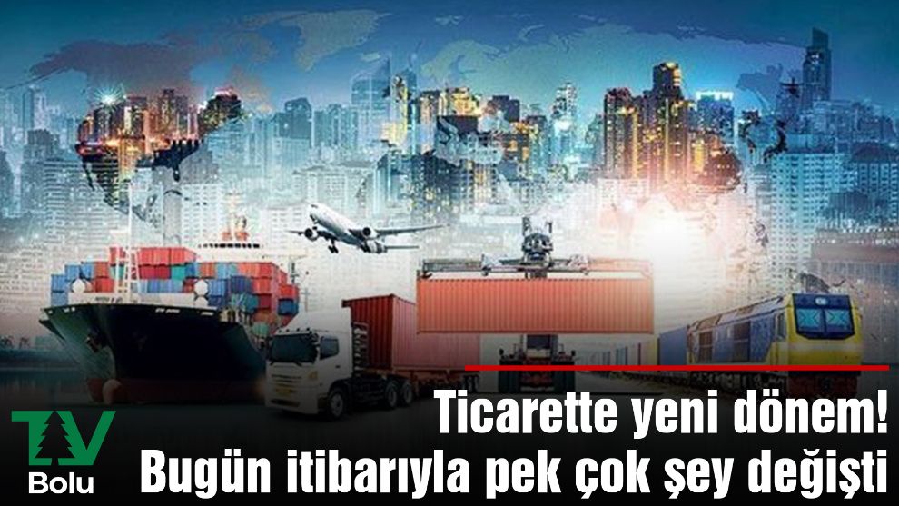 Ticarette yeni dönem! Bugün itibarıyla pek çok şey değişti...