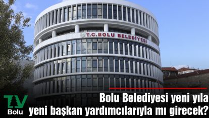 Bolu Belediyesi yeni yıla yeni başkan yardımcılarıyla mı girecek?