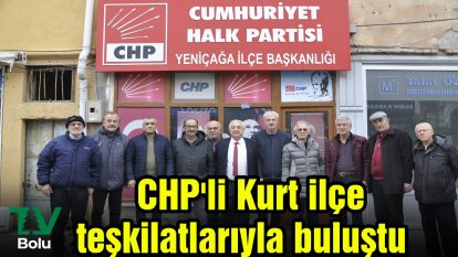CHP'li Kurt ilçe teşkilatlarıyla buluştu