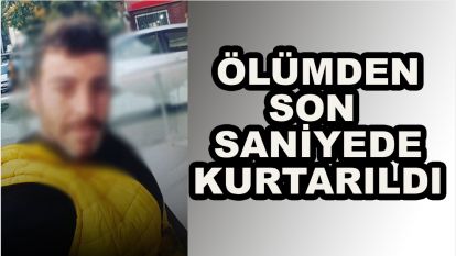 Ölümden son saniyede kurtarıldı