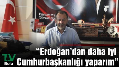 "Erdoğan'dan daha iyi Cumhurbaşkanlığı yaparım"