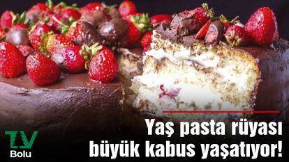 Yaş pasta rüyası büyük kabus yaşatıyor!