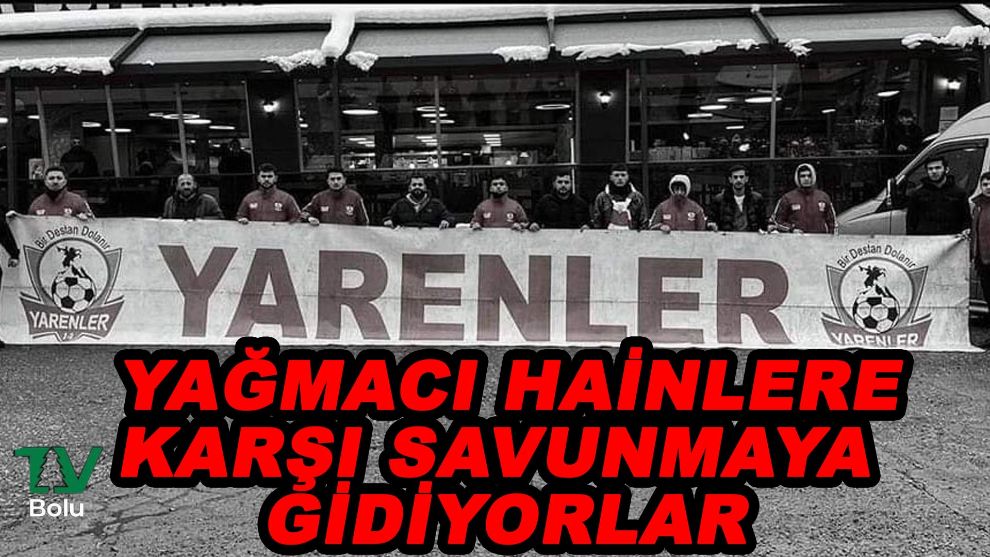 Yağmacı hainlere karşı savunmaya gidiyorlar