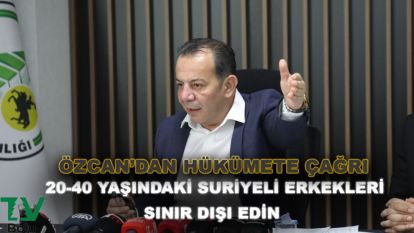 Özcan'dan hükümete '20-40 yaş arasındaki Suriyelileri sınır dışı' çağrısı