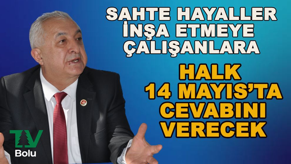 Sahte hayaller inşa etmeye çalışanlara 14 Mayıs'ta halk cevabını verecek