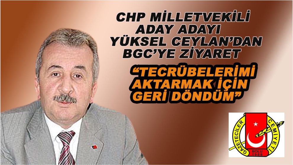 Yüksel Ceylan: Tecrübelerimi aktarmak için aday adayı oldum