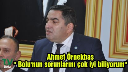 Ahmet Örnekbaş'' Bolu'nun sorunlarını çok iyi biliyorum''