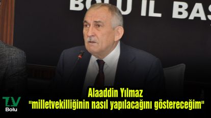 Alaaddin Yılmaz ''milletvekilliğinin nasıl yapılacağını göstereceğim''