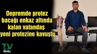 Depremde protez bacağı enkaz altında kalan vatandaş yeni protezine kavuştu