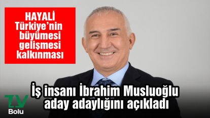 İş insanı İbrahim Musluoğlu aday adaylığını açıkladı