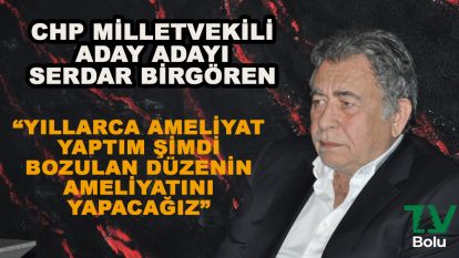 CHP milletvekili aday adayı Serdar Birgören: Bozulan düzeni ameliyat edeceğiz