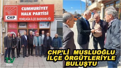 CHP'li Musluoğlu ilçe örgütleriyle buluştu