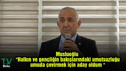 Musluoğlu ''Halkın ve gençliğin bakışlarındaki umutsuzluğu umuda çevirmek için aday oldum ''
