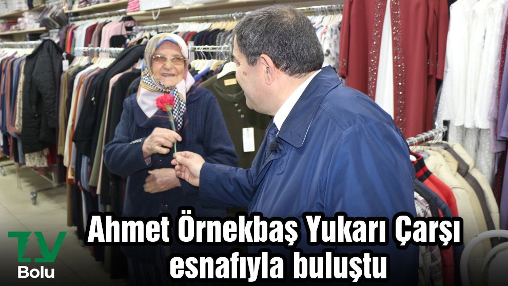 Ahmet Örnekbaş Yukarı Çarşı esnafıyla buluştu