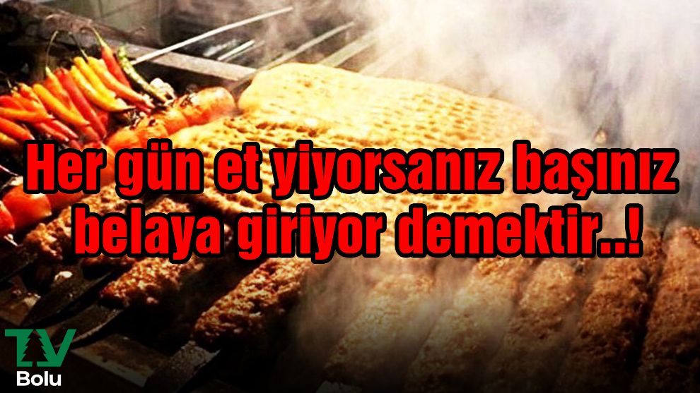 Her gün et yiyorsanız başınız belaya giriyor demektir..!