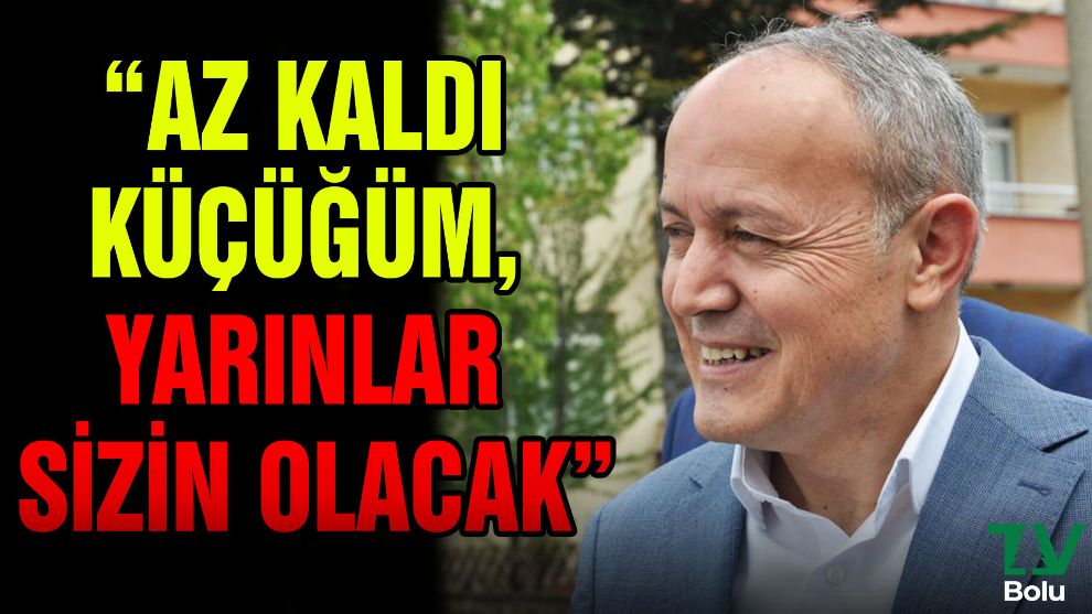 Az kaldı küçüğüm yarınlar sizin olacak