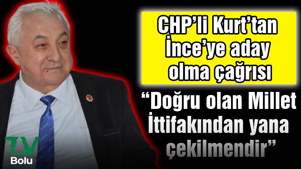 CHP’li Kurt’tan İnce’ye aday olma çağrısı