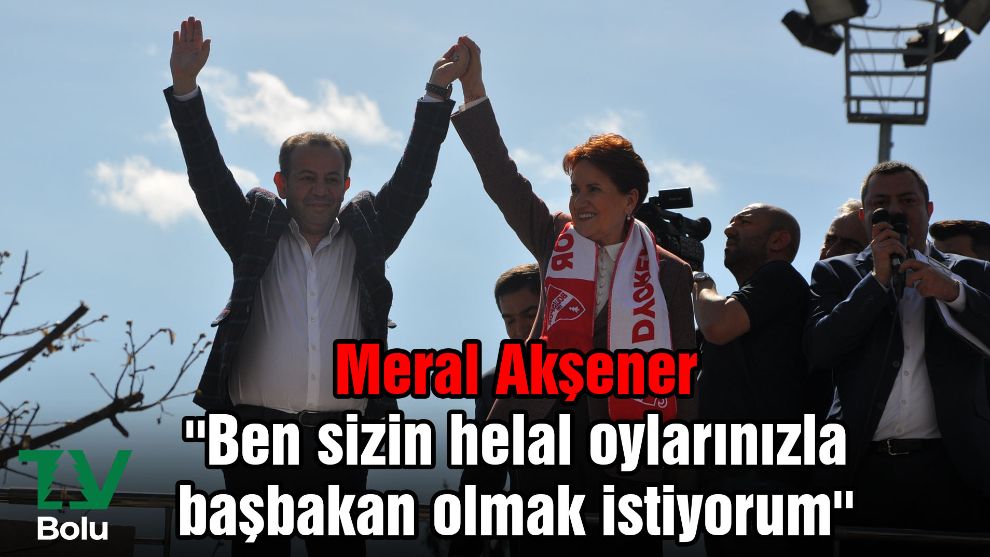 Meral Akşener ''Ben sizin helal oylarınızla başbakan olmak istiyorum''