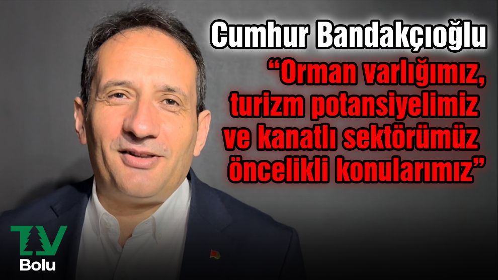 “Orman varlığımız, turizm potansiyelimiz ve kanatlı sektörümüz öncelikli konularımız”