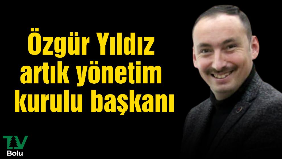 Özgür Yıldız artık yönetim kurulu başkanı