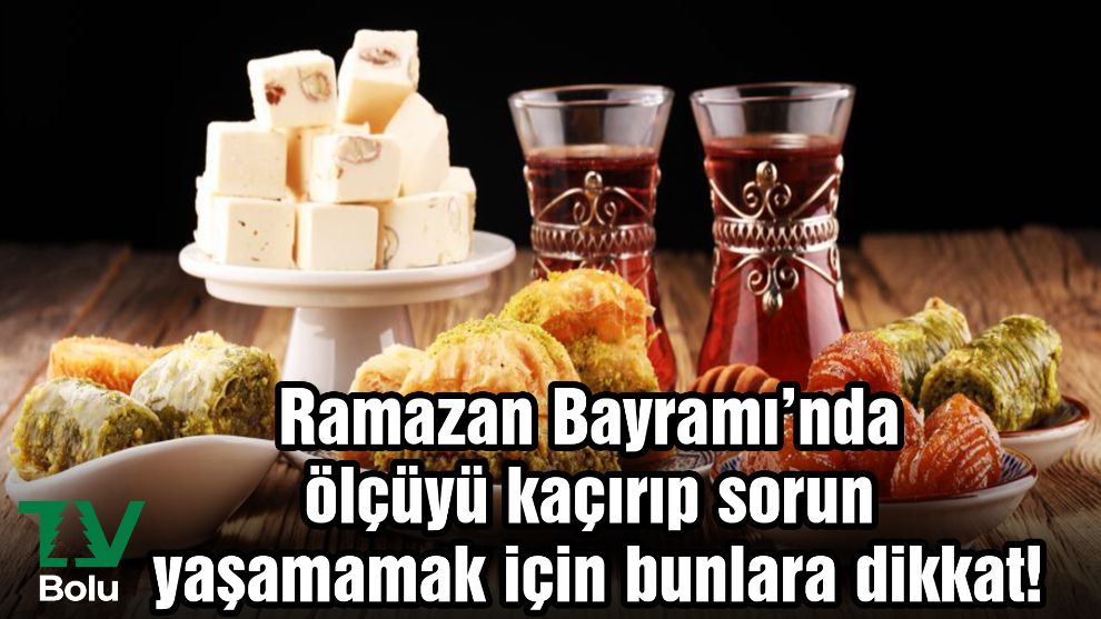 Ramazan Bayramı'nda ölçüyü kaçırıp sorun yaşamamak için bunlara dikkat!