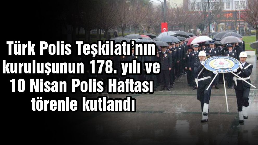 Türk Polis Teşkilatı’nın kuruluşunun 178. yılı ve 10 Nisan Polis Haftası törenle kutlandı