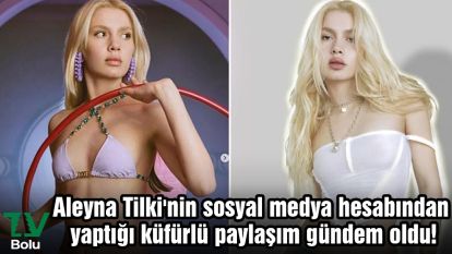 Aleyna Tilki'nin sosyal medya hesabından yaptığı küfürlü paylaşım gündem oldu!